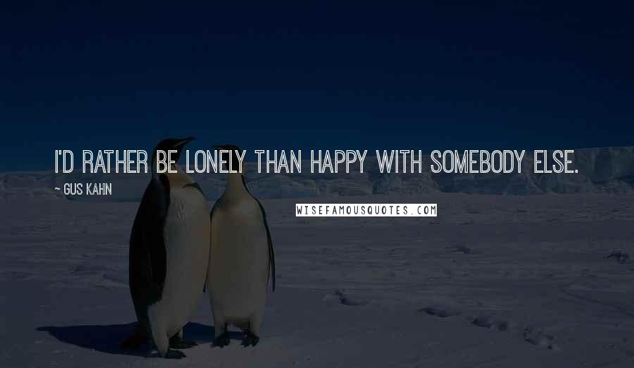 Gus Kahn Quotes: I'd rather be lonely than happy with somebody else.