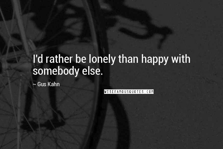 Gus Kahn Quotes: I'd rather be lonely than happy with somebody else.