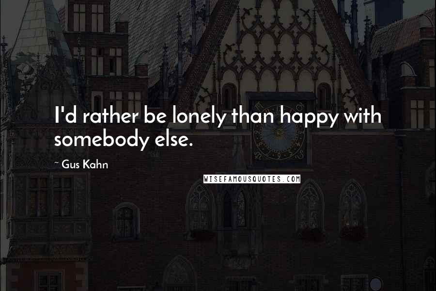 Gus Kahn Quotes: I'd rather be lonely than happy with somebody else.