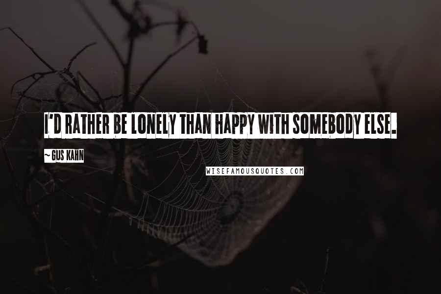 Gus Kahn Quotes: I'd rather be lonely than happy with somebody else.