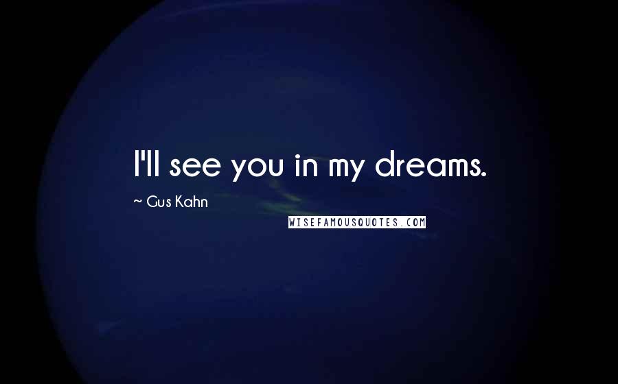 Gus Kahn Quotes: I'll see you in my dreams.