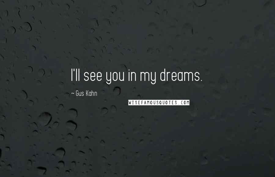 Gus Kahn Quotes: I'll see you in my dreams.