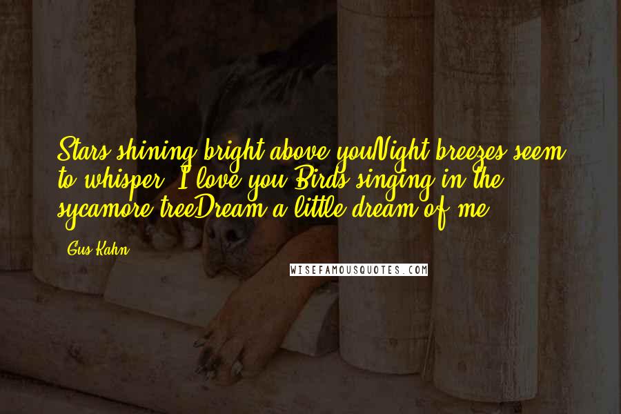 Gus Kahn Quotes: Stars shining bright above youNight breezes seem to whisper "I love you"Birds singing in the sycamore treeDream a little dream of me