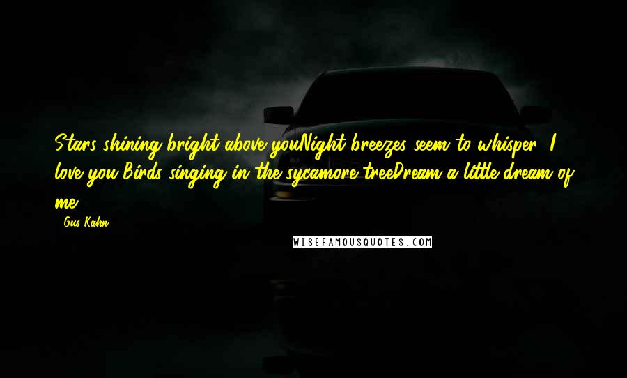 Gus Kahn Quotes: Stars shining bright above youNight breezes seem to whisper "I love you"Birds singing in the sycamore treeDream a little dream of me