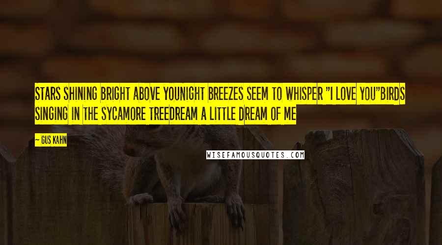 Gus Kahn Quotes: Stars shining bright above youNight breezes seem to whisper "I love you"Birds singing in the sycamore treeDream a little dream of me