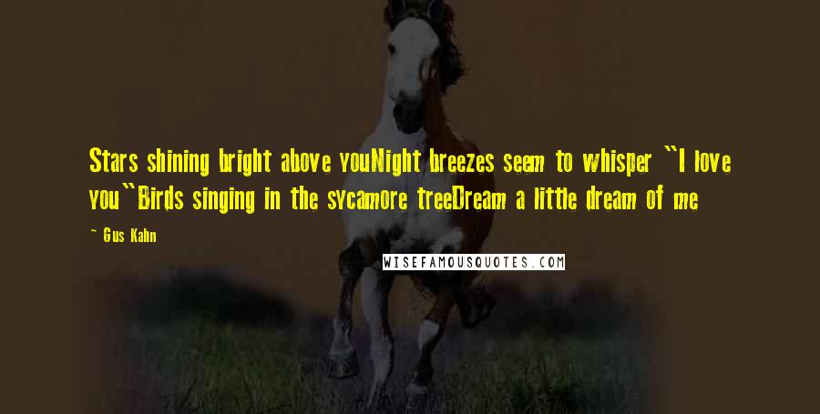Gus Kahn Quotes: Stars shining bright above youNight breezes seem to whisper "I love you"Birds singing in the sycamore treeDream a little dream of me