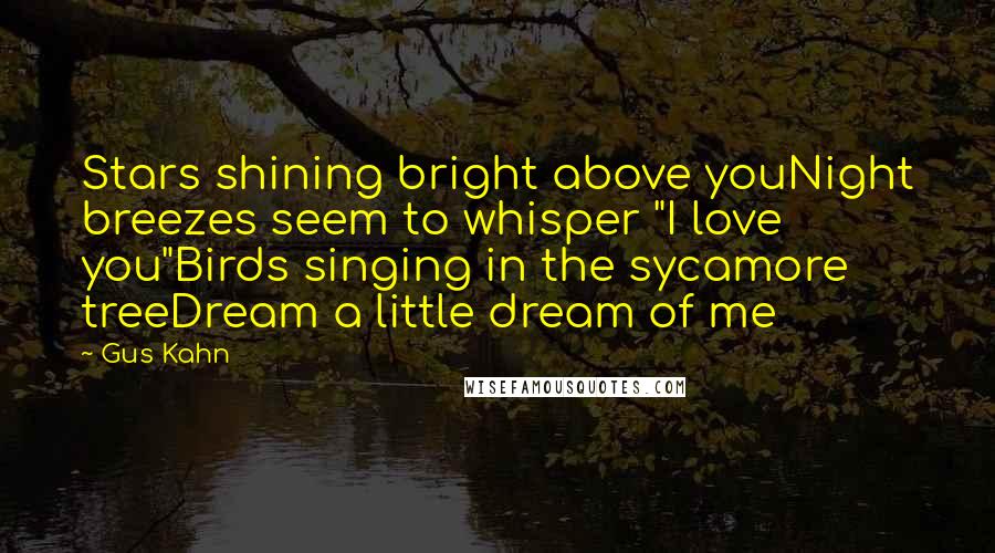 Gus Kahn Quotes: Stars shining bright above youNight breezes seem to whisper "I love you"Birds singing in the sycamore treeDream a little dream of me