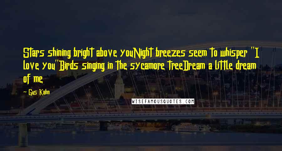 Gus Kahn Quotes: Stars shining bright above youNight breezes seem to whisper "I love you"Birds singing in the sycamore treeDream a little dream of me