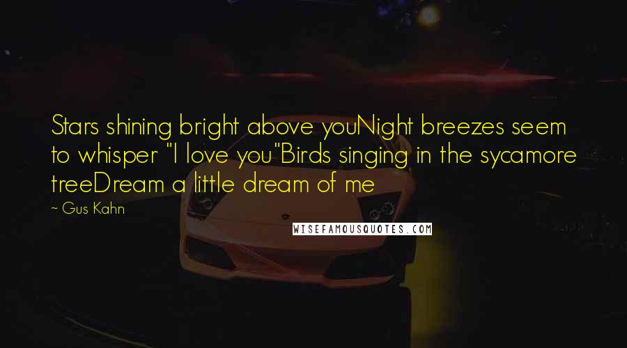 Gus Kahn Quotes: Stars shining bright above youNight breezes seem to whisper "I love you"Birds singing in the sycamore treeDream a little dream of me