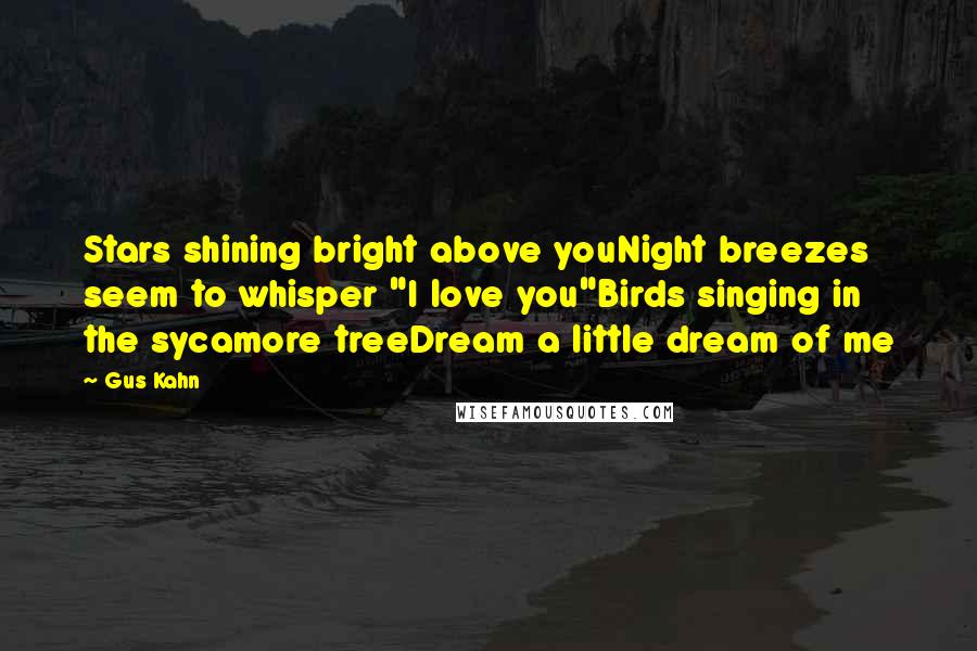 Gus Kahn Quotes: Stars shining bright above youNight breezes seem to whisper "I love you"Birds singing in the sycamore treeDream a little dream of me