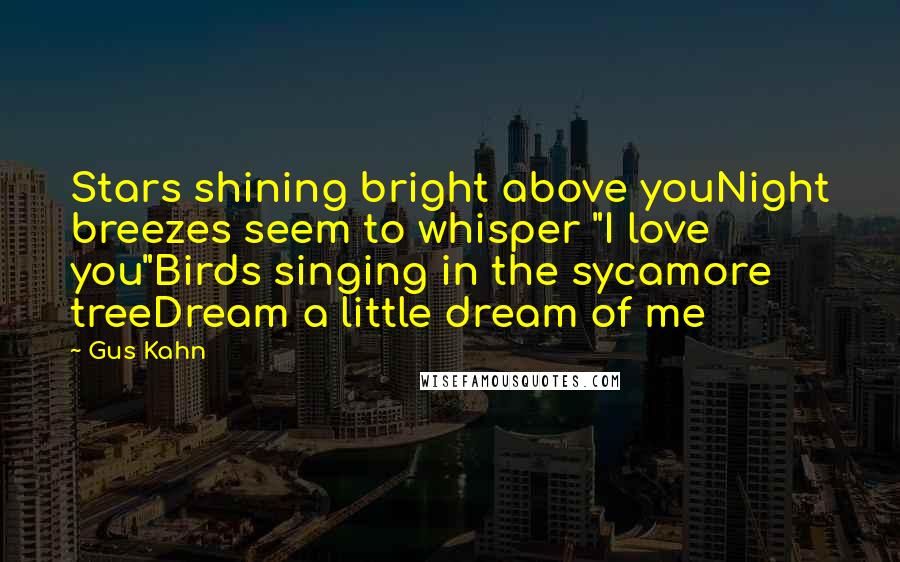 Gus Kahn Quotes: Stars shining bright above youNight breezes seem to whisper "I love you"Birds singing in the sycamore treeDream a little dream of me