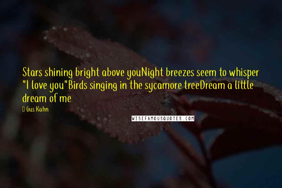 Gus Kahn Quotes: Stars shining bright above youNight breezes seem to whisper "I love you"Birds singing in the sycamore treeDream a little dream of me