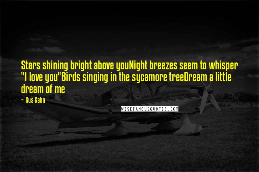Gus Kahn Quotes: Stars shining bright above youNight breezes seem to whisper "I love you"Birds singing in the sycamore treeDream a little dream of me