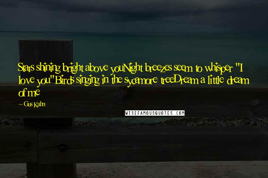 Gus Kahn Quotes: Stars shining bright above youNight breezes seem to whisper "I love you"Birds singing in the sycamore treeDream a little dream of me