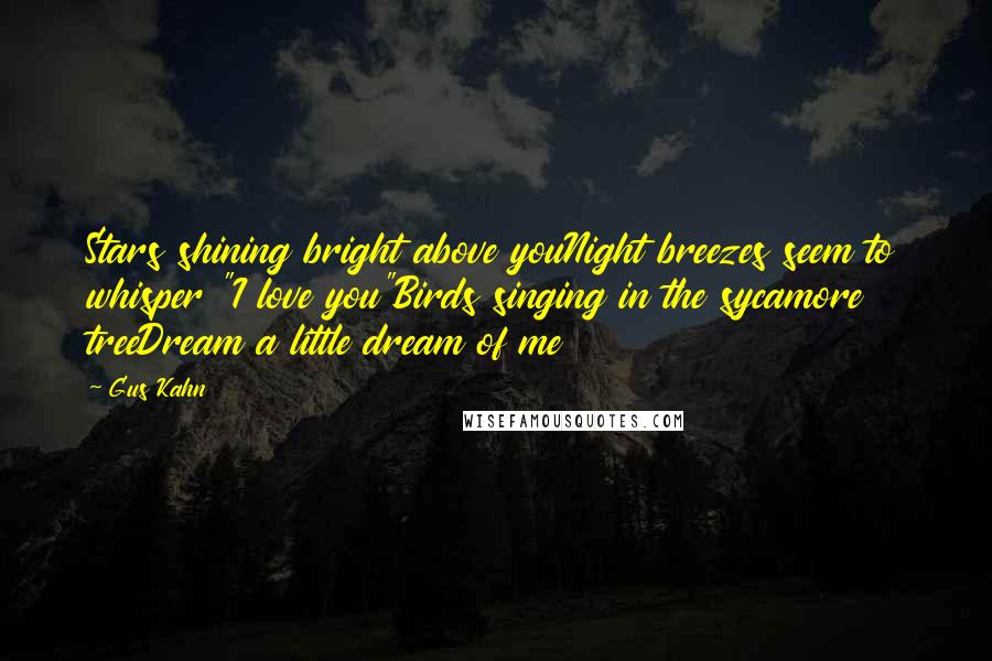 Gus Kahn Quotes: Stars shining bright above youNight breezes seem to whisper "I love you"Birds singing in the sycamore treeDream a little dream of me