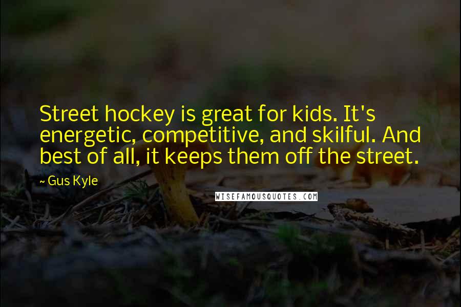 Gus Kyle Quotes: Street hockey is great for kids. It's energetic, competitive, and skilful. And best of all, it keeps them off the street.