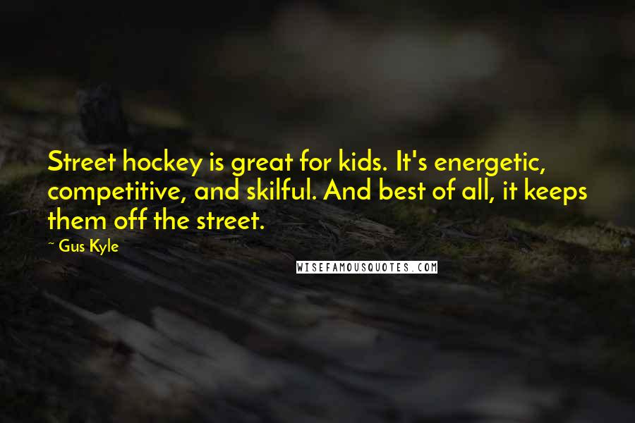 Gus Kyle Quotes: Street hockey is great for kids. It's energetic, competitive, and skilful. And best of all, it keeps them off the street.
