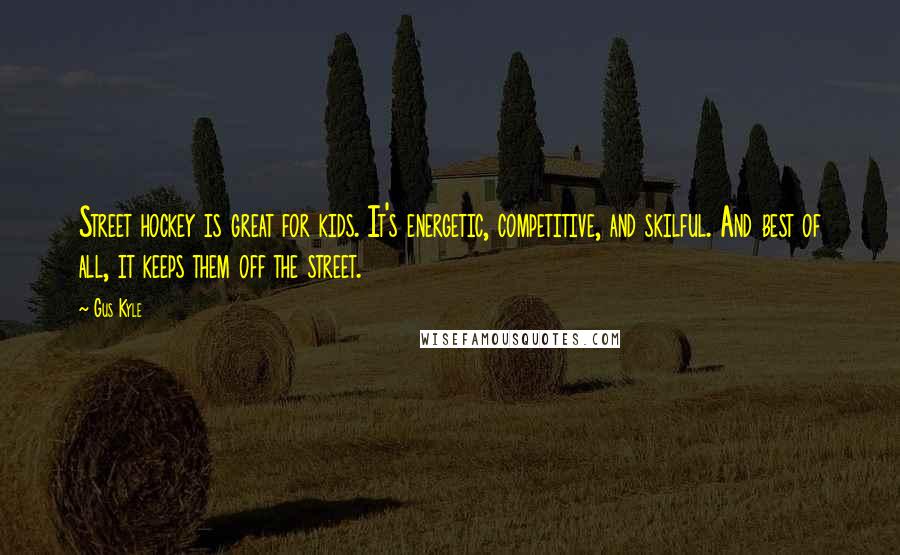 Gus Kyle Quotes: Street hockey is great for kids. It's energetic, competitive, and skilful. And best of all, it keeps them off the street.