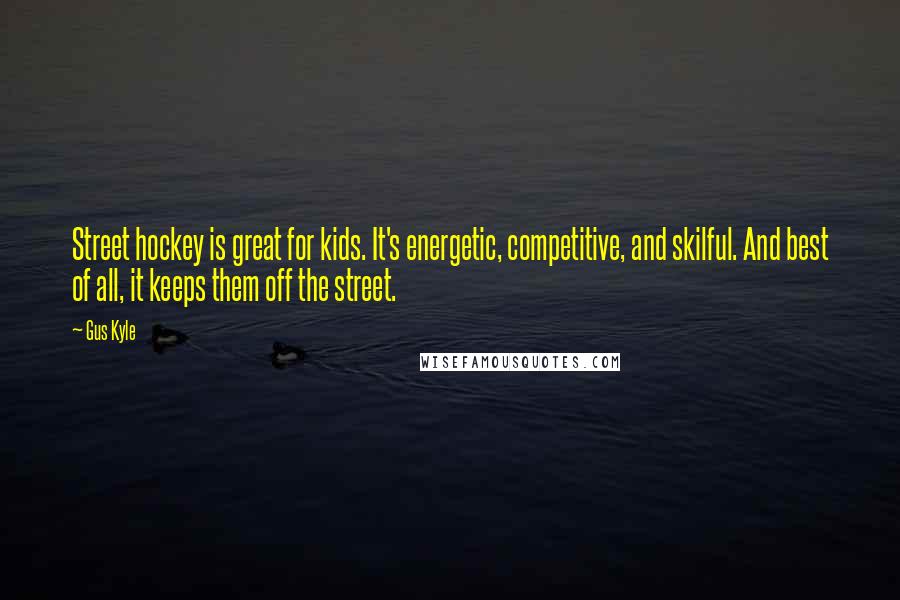 Gus Kyle Quotes: Street hockey is great for kids. It's energetic, competitive, and skilful. And best of all, it keeps them off the street.