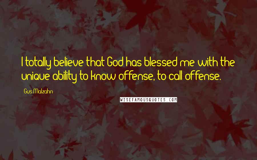 Gus Malzahn Quotes: I totally believe that God has blessed me with the unique ability to know offense, to call offense.