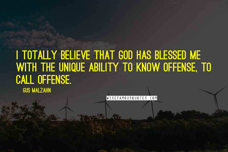 Gus Malzahn Quotes: I totally believe that God has blessed me with the unique ability to know offense, to call offense.