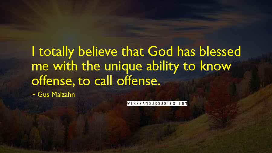 Gus Malzahn Quotes: I totally believe that God has blessed me with the unique ability to know offense, to call offense.
