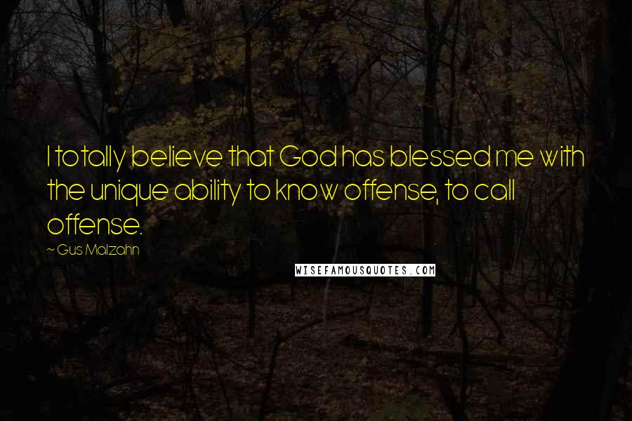 Gus Malzahn Quotes: I totally believe that God has blessed me with the unique ability to know offense, to call offense.