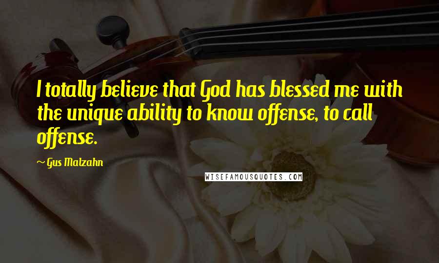 Gus Malzahn Quotes: I totally believe that God has blessed me with the unique ability to know offense, to call offense.