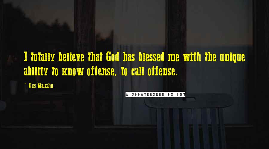 Gus Malzahn Quotes: I totally believe that God has blessed me with the unique ability to know offense, to call offense.