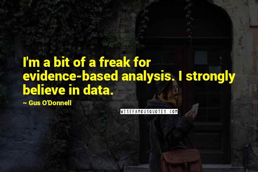 Gus O'Donnell Quotes: I'm a bit of a freak for evidence-based analysis. I strongly believe in data.