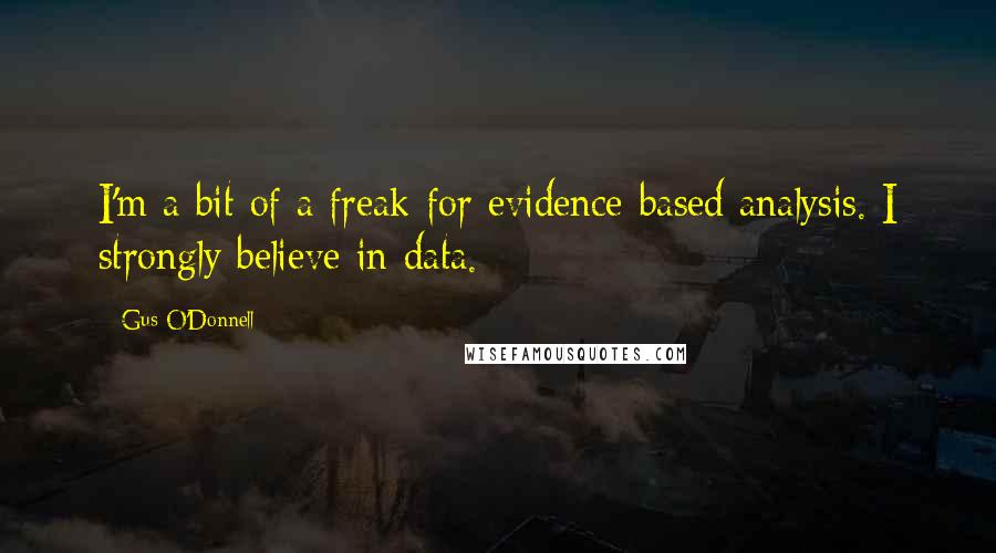 Gus O'Donnell Quotes: I'm a bit of a freak for evidence-based analysis. I strongly believe in data.