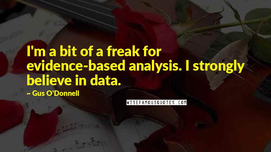 Gus O'Donnell Quotes: I'm a bit of a freak for evidence-based analysis. I strongly believe in data.