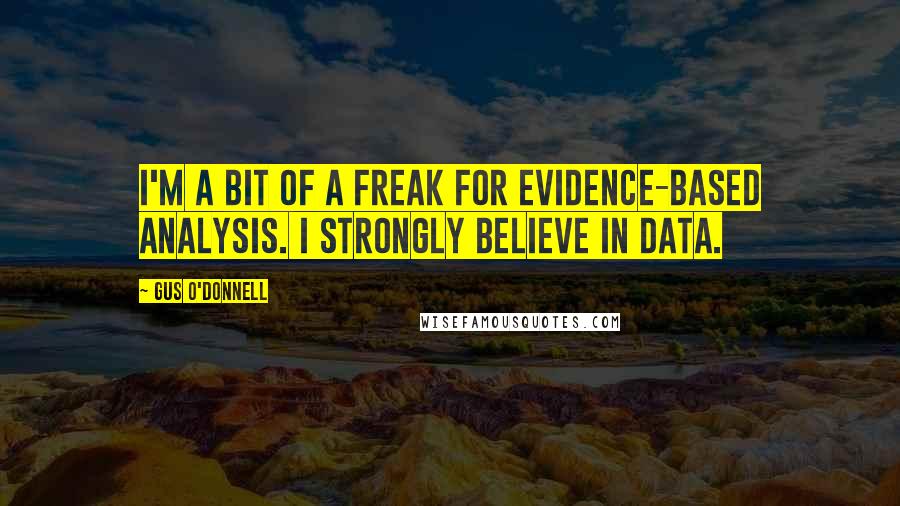Gus O'Donnell Quotes: I'm a bit of a freak for evidence-based analysis. I strongly believe in data.