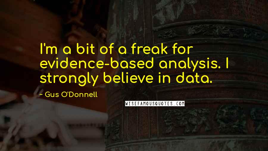 Gus O'Donnell Quotes: I'm a bit of a freak for evidence-based analysis. I strongly believe in data.