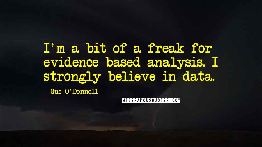 Gus O'Donnell Quotes: I'm a bit of a freak for evidence-based analysis. I strongly believe in data.