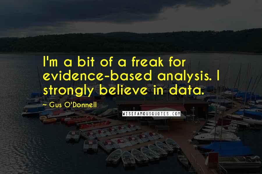 Gus O'Donnell Quotes: I'm a bit of a freak for evidence-based analysis. I strongly believe in data.