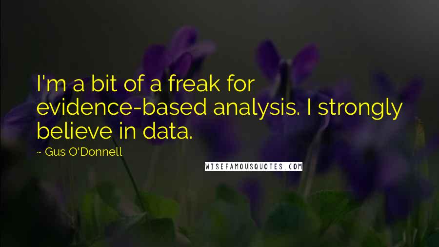 Gus O'Donnell Quotes: I'm a bit of a freak for evidence-based analysis. I strongly believe in data.