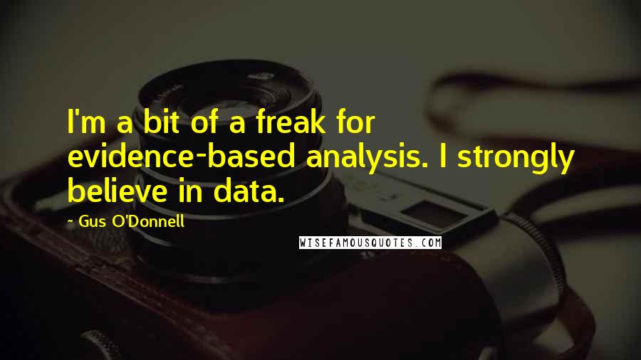 Gus O'Donnell Quotes: I'm a bit of a freak for evidence-based analysis. I strongly believe in data.