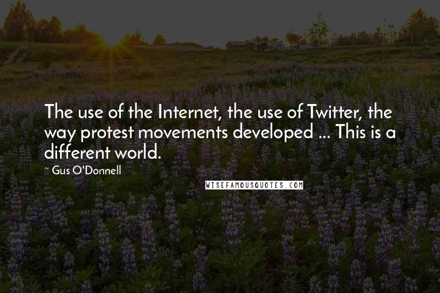 Gus O'Donnell Quotes: The use of the Internet, the use of Twitter, the way protest movements developed ... This is a different world.