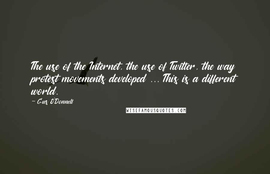 Gus O'Donnell Quotes: The use of the Internet, the use of Twitter, the way protest movements developed ... This is a different world.