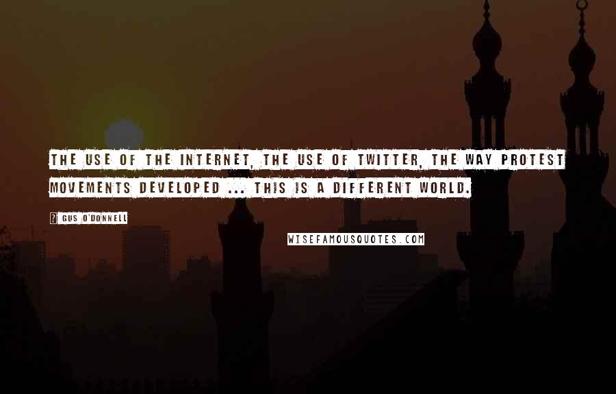 Gus O'Donnell Quotes: The use of the Internet, the use of Twitter, the way protest movements developed ... This is a different world.