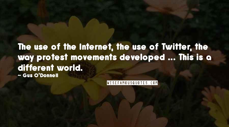 Gus O'Donnell Quotes: The use of the Internet, the use of Twitter, the way protest movements developed ... This is a different world.
