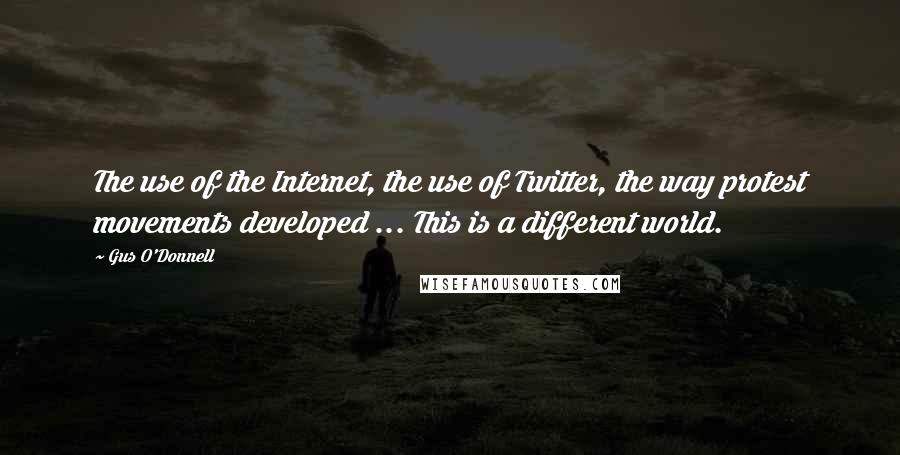Gus O'Donnell Quotes: The use of the Internet, the use of Twitter, the way protest movements developed ... This is a different world.