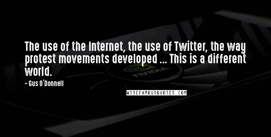 Gus O'Donnell Quotes: The use of the Internet, the use of Twitter, the way protest movements developed ... This is a different world.