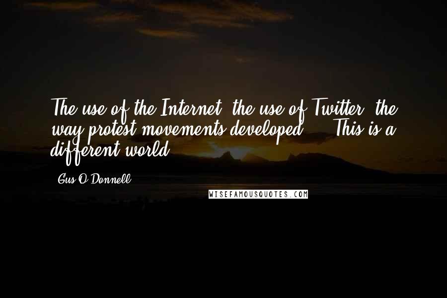 Gus O'Donnell Quotes: The use of the Internet, the use of Twitter, the way protest movements developed ... This is a different world.