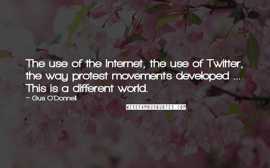 Gus O'Donnell Quotes: The use of the Internet, the use of Twitter, the way protest movements developed ... This is a different world.