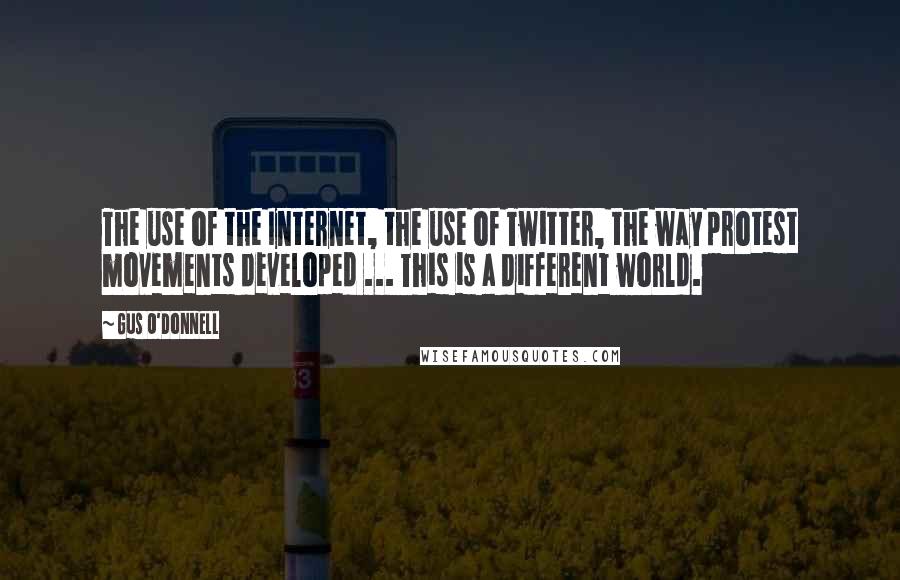 Gus O'Donnell Quotes: The use of the Internet, the use of Twitter, the way protest movements developed ... This is a different world.