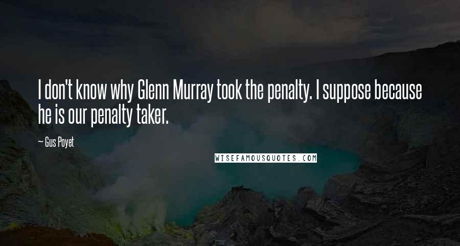 Gus Poyet Quotes: I don't know why Glenn Murray took the penalty. I suppose because he is our penalty taker.