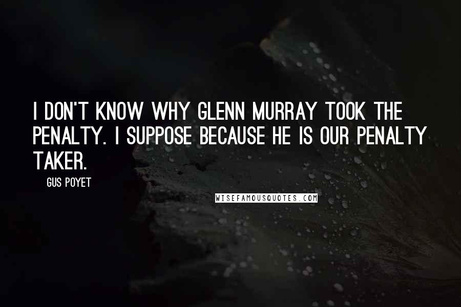 Gus Poyet Quotes: I don't know why Glenn Murray took the penalty. I suppose because he is our penalty taker.