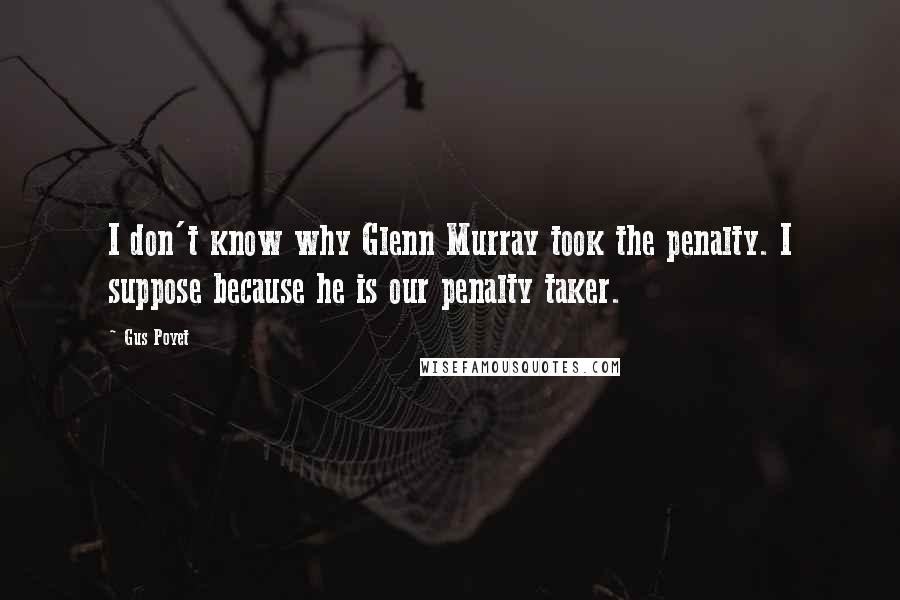 Gus Poyet Quotes: I don't know why Glenn Murray took the penalty. I suppose because he is our penalty taker.